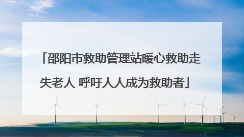 邵阳市救助管理站暖心救助走失老人 呼吁人人成为救助者