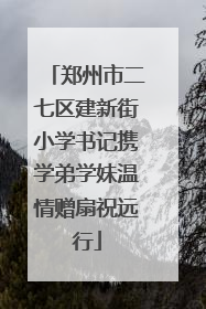 郑州市二七区建新街小学书记携学弟学妹温情赠扇祝远行