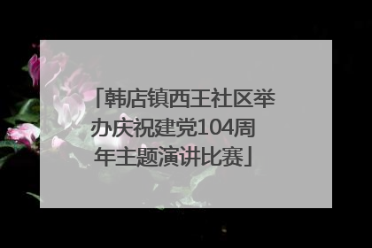 韩店镇西王社区举办庆祝建党104周年主题演讲比赛