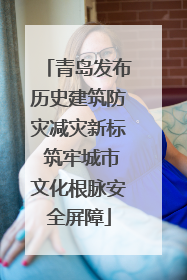 青岛发布历史建筑防灾减灾新标 筑牢城市文化根脉安全屏障