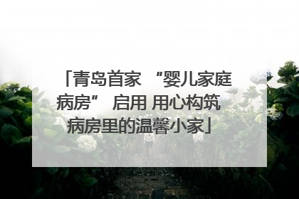 青岛首家 “婴儿家庭病房” 启用 用心构筑病房里的温馨小家