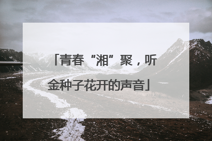 青春“湘”聚，听金种子花开的声音