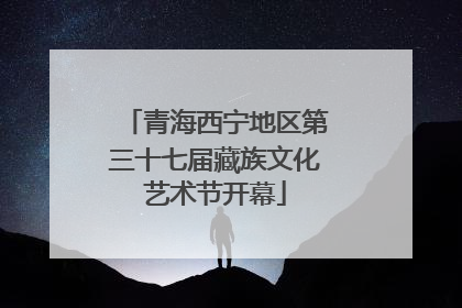 青海西宁地区第三十七届藏族文化艺术节开幕