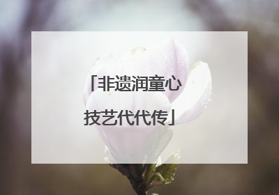 非遗润童心 技艺代代传