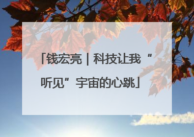 钱宏亮｜科技让我“听见”宇宙的心跳