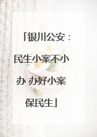 银川公安：民生小案不小办 办好小案保民生
