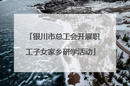 银川市总工会开展职工子女家乡研学活动
