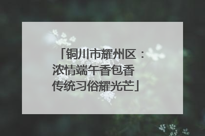铜川市耀州区：浓情端午香包香 传统习俗耀光芒