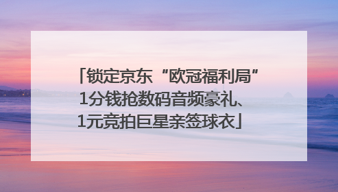 锁定京东“欧冠福利局” 1分钱抢数码音频豪礼、1元竞拍巨星亲签球衣