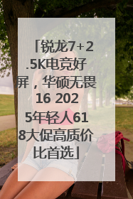 锐龙7+2.5K电竞好屏，华硕无畏16 2025年轻人618大促高质价比首选