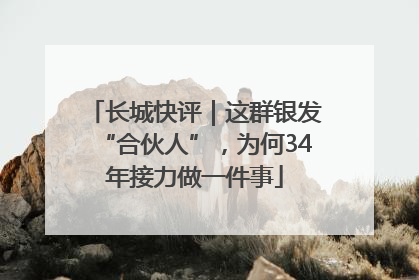 长城快评｜这群银发“合伙人”，为何34年接力做一件事