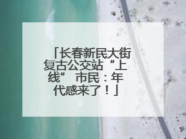 长春新民大街复古公交站“上线” 市民：年代感来了！
