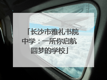 长沙市雅礼书院中学：一所你启航圆梦的学校
