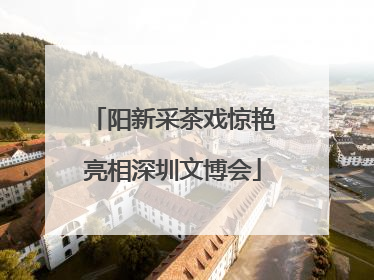 阳新采茶戏惊艳亮相深圳文博会