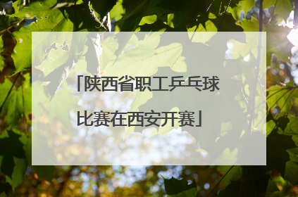 陕西省职工乒乓球比赛在西安开赛