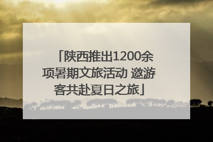 陕西推出1200余项暑期文旅活动 邀游客共赴夏日之旅