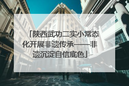 陕西武功二实小常态化开展非遗传承——非遗沉淀自信底色