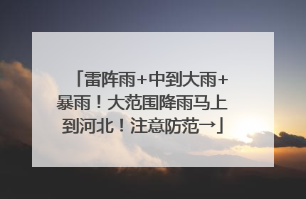 雷阵雨+中到大雨+暴雨！大范围降雨马上到河北！注意防范→