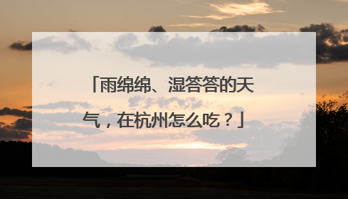 雨绵绵、湿答答的天气，在杭州怎么吃？
