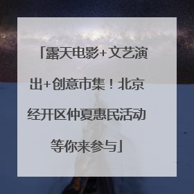 露天电影+文艺演出+创意市集！北京经开区仲夏惠民活动等你来参与