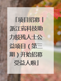 项目招募丨浙江省科技助力肢残人士公益项目（第三期）开始招募受益人啦