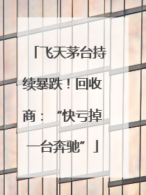 飞天茅台持续暴跌！回收商：“快亏掉一台奔驰”