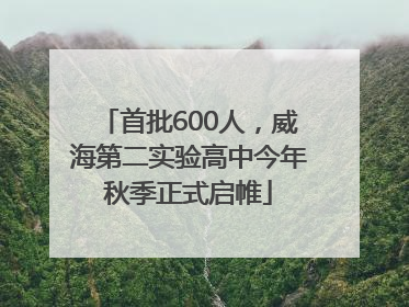 首批600人，威海第二实验高中今年秋季正式启帷