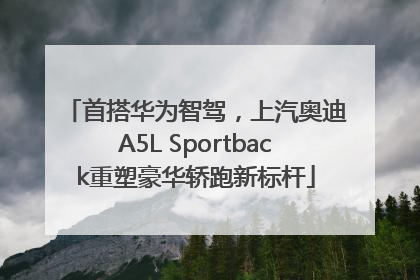 首搭华为智驾，上汽奥迪A5L Sportback重塑豪华轿跑新标杆