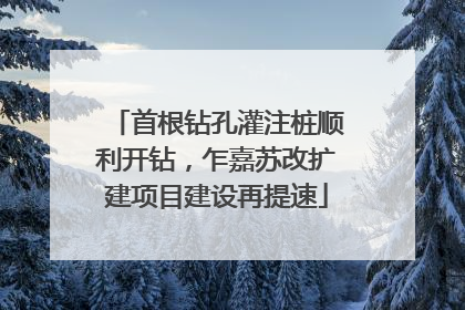 首根钻孔灌注桩顺利开钻，乍嘉苏改扩建项目建设再提速