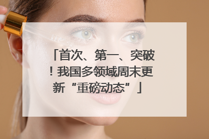 首次、第一、突破！我国多领域周末更新“重磅动态”