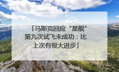 马斯克回应“星舰”第九次试飞未成功：比上次有很大进步