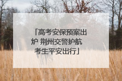 高考安保预案出炉 荆州交警护航考生平安出行