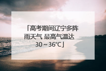 高考期间辽宁多阵雨天气 最高气温达30～36℃