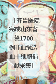 齐鲁医院完成山东省第1700例非血缘造血干细胞捐献采集