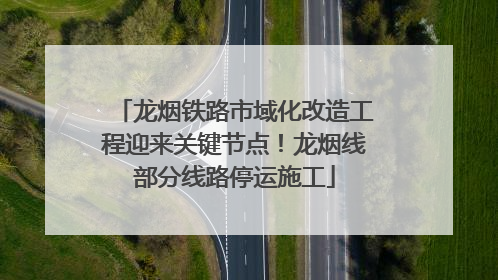 龙烟铁路市域化改造工程迎来关键节点！龙烟线部分线路停运施工