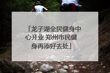龙子湖全民健身中心开业 郑州市民健身再添好去处