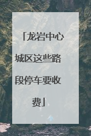 龙岩中心城区这些路段停车要收费