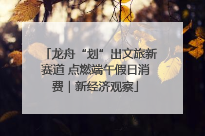 龙舟“划”出文旅新赛道 点燃端午假日消费｜新经济观察