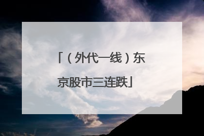 （外代一线）东京股市三连跌