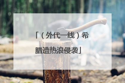 （外代一线）希腊遭热浪侵袭