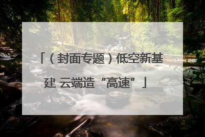 （封面专题）低空新基建 云端造“高速”