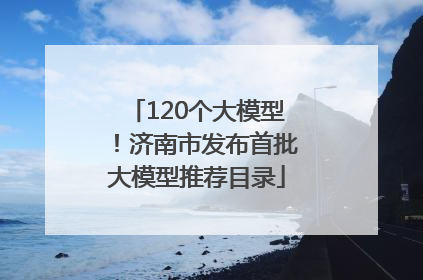 120个大模型！济南市发布首批大模型推荐目录