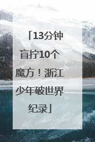13分钟盲拧10个魔方！浙江少年破世界纪录