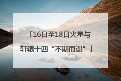 16日至18日火星与轩辕十四“不期而遇”