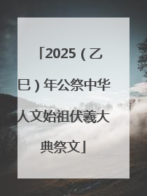2025（乙巳）年公祭中华人文始祖伏羲大典祭文