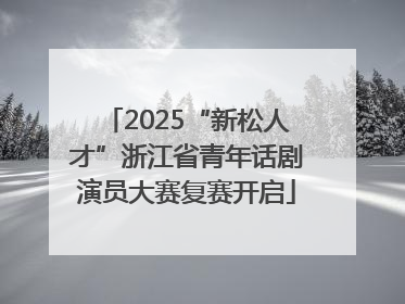 2025“新松人才”浙江省青年话剧演员大赛复赛开启