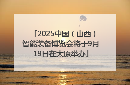 2025中国（山西）智能装备博览会将于9月19日在太原举办