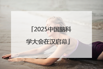 2025中国脑科学大会在汉启幕