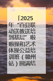 2025年“百县联动送教送培到基层”啦啦操和艺术体操公益培训班（赣州站）圆满结业