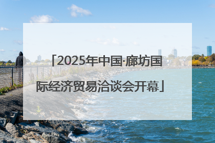 2025年中国·廊坊国际经济贸易洽谈会开幕